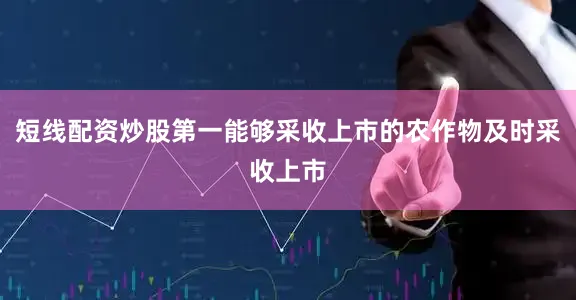 短线配资炒股第一能够采收上市的农作物及时采收上市