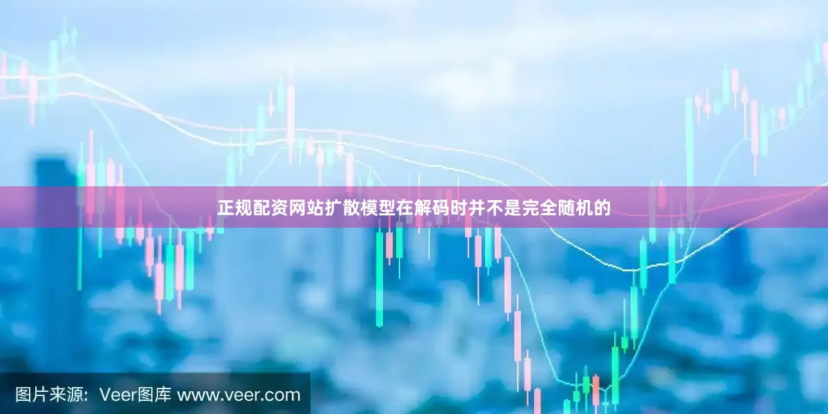 正规配资网站扩散模型在解码时并不是完全随机的