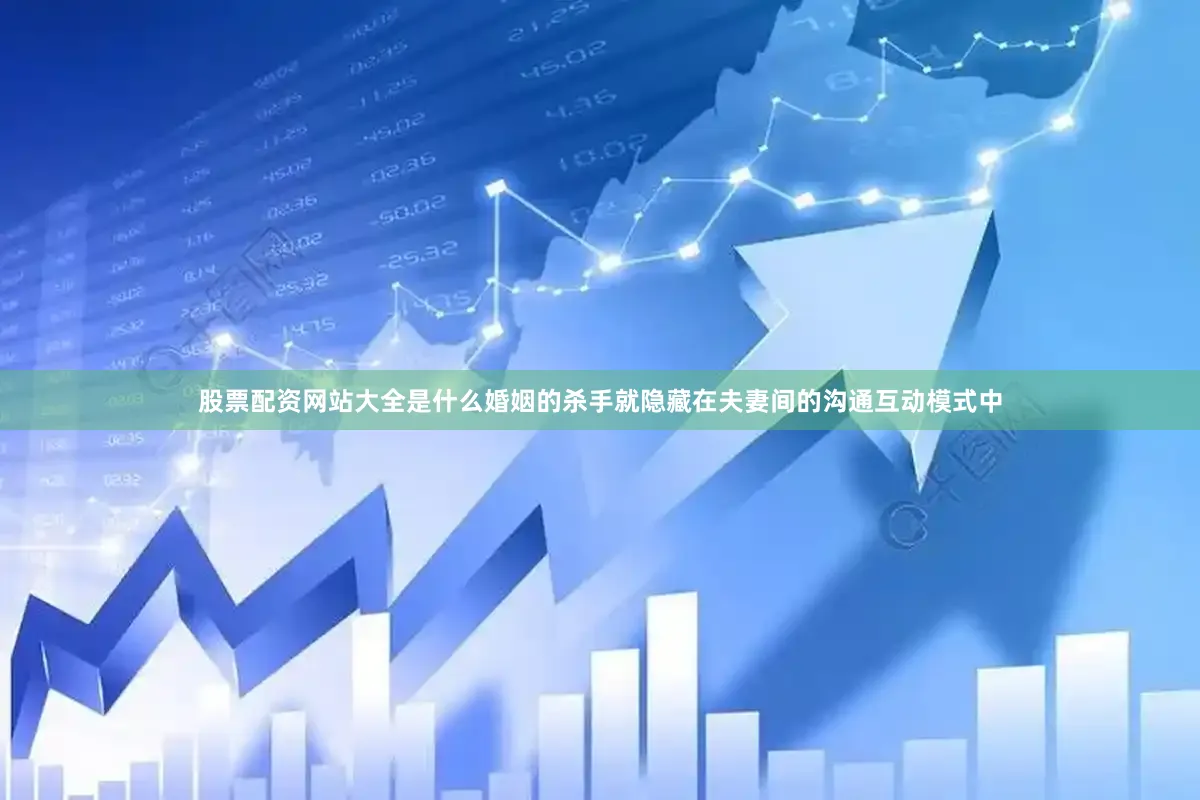 股票配资网站大全是什么婚姻的杀手就隐藏在夫妻间的沟通互动模式中