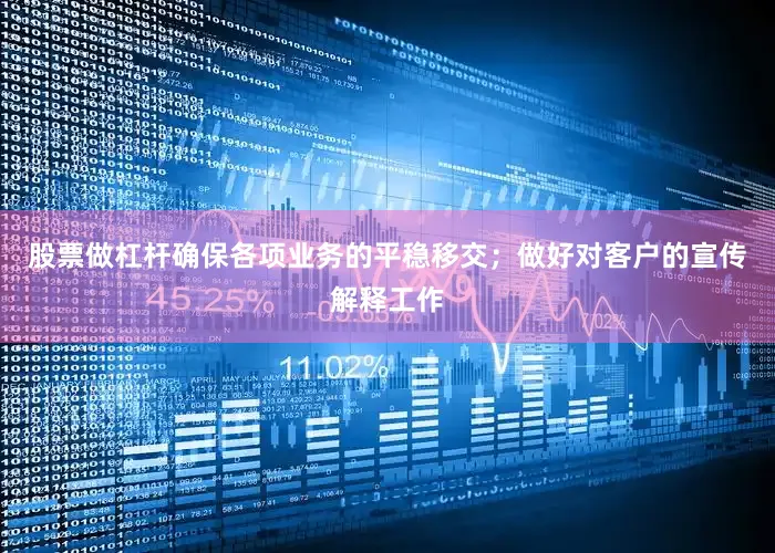 股票做杠杆确保各项业务的平稳移交；做好对客户的宣传解释工作