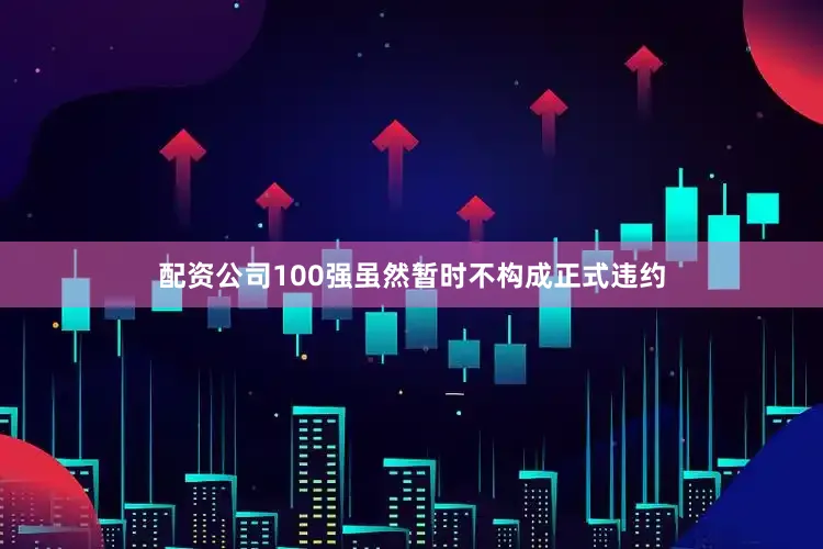 配资公司100强虽然暂时不构成正式违约