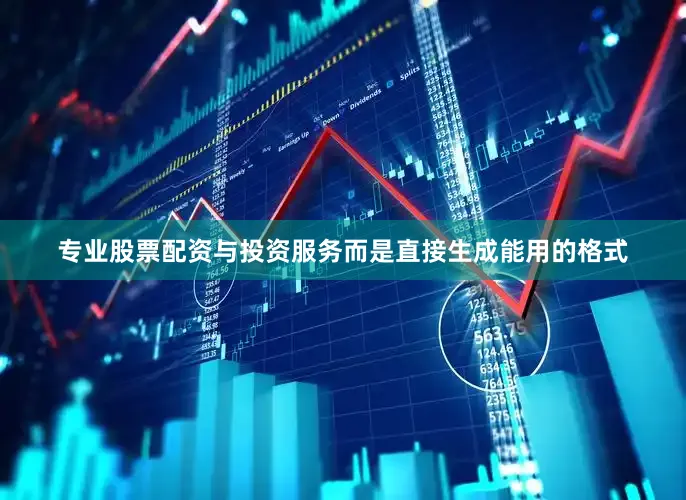 专业股票配资与投资服务而是直接生成能用的格式