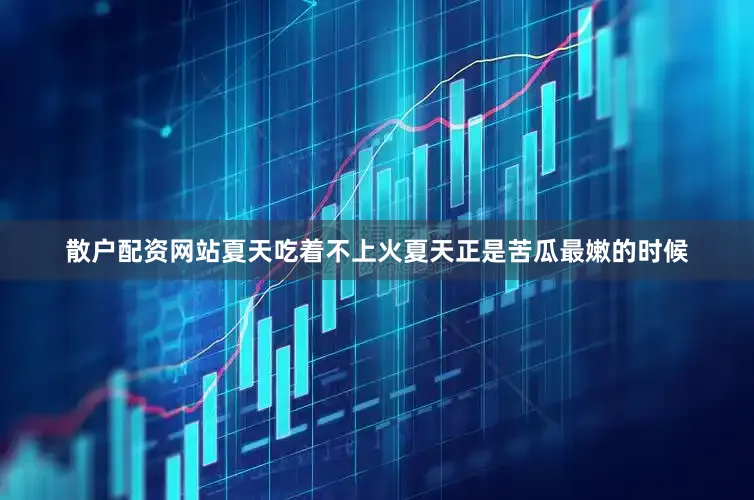 散户配资网站夏天吃着不上火夏天正是苦瓜最嫩的时候