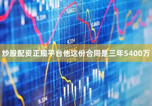 炒股配资正规平台他这份合同是三年5400万