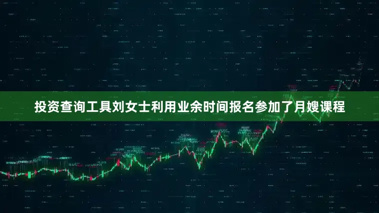 投资查询工具刘女士利用业余时间报名参加了月嫂课程