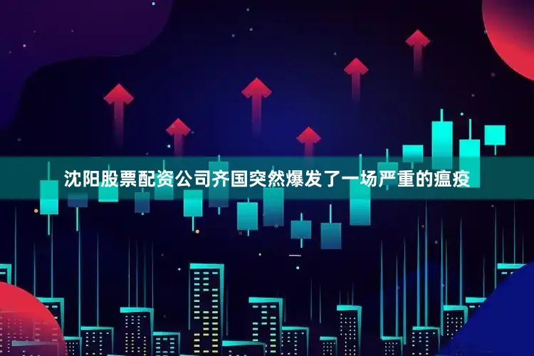 沈阳股票配资公司齐国突然爆发了一场严重的瘟疫