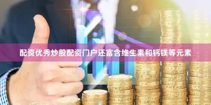 配资优秀炒股配资门户还富含维生素和钙镁等元素