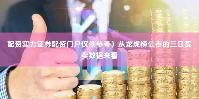 配资实力证券配资门户仅供参考）从龙虎榜公布的三日买卖数据来看