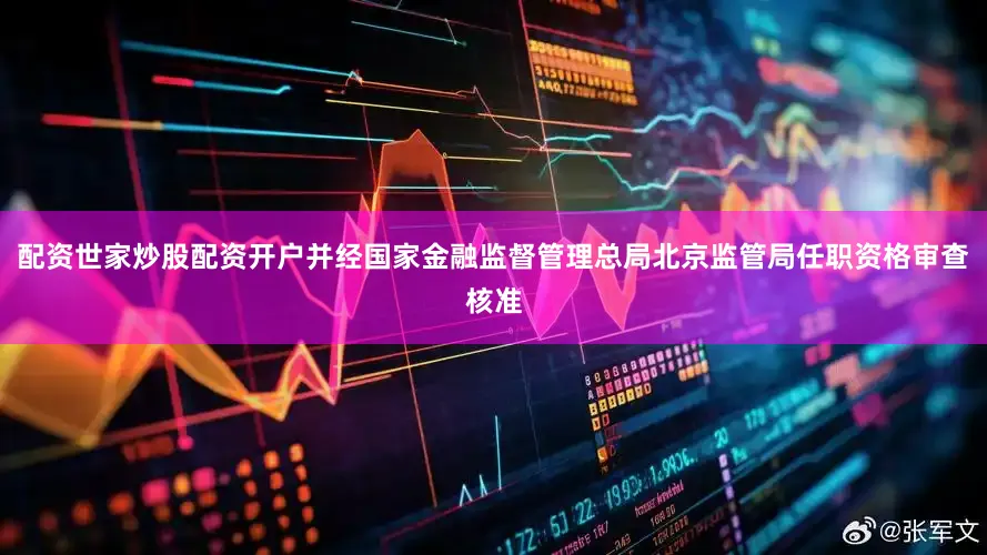 配资世家炒股配资开户并经国家金融监督管理总局北京监管局任职资格审查核准