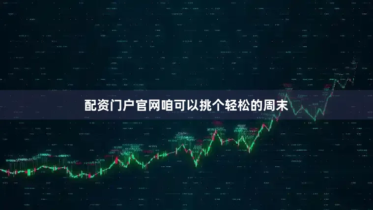 配资门户官网咱可以挑个轻松的周末