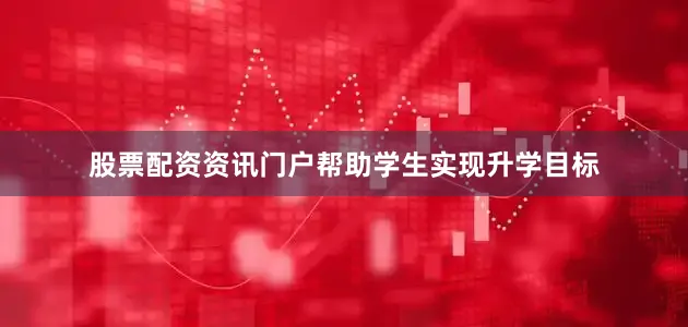 股票配资资讯门户帮助学生实现升学目标