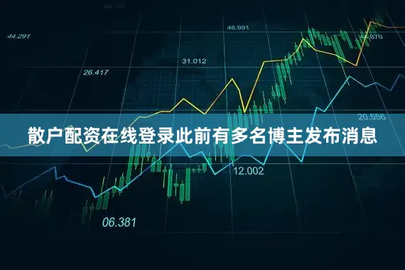散户配资在线登录此前有多名博主发布消息