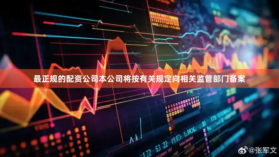 最正规的配资公司本公司将按有关规定向相关监管部门备案