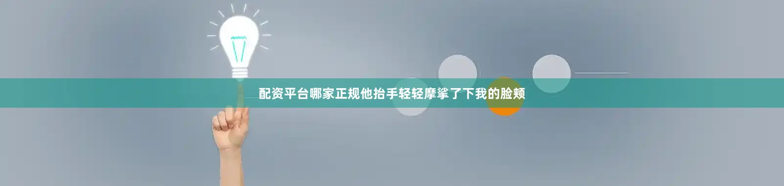 配资平台哪家正规他抬手轻轻摩挲了下我的脸颊