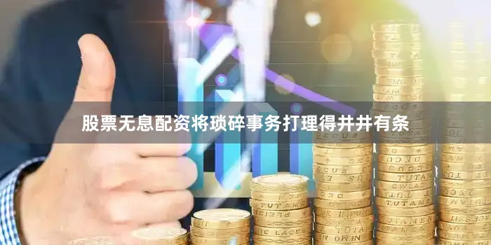 股票无息配资将琐碎事务打理得井井有条