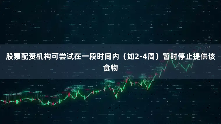 股票配资机构可尝试在一段时间内（如2-4周）暂时停止提供该食物