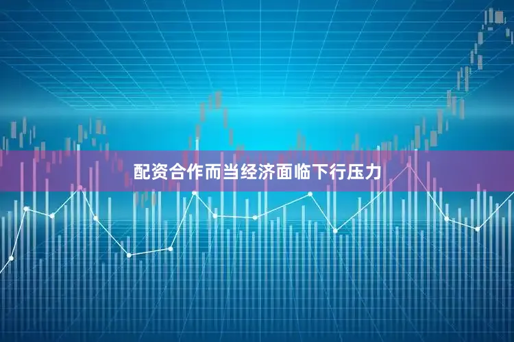 配资合作而当经济面临下行压力