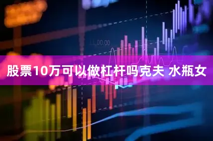 股票10万可以做杠杆吗克夫 水瓶女