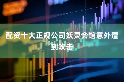 配资十大正规公司妖灵会馆意外遭到攻击