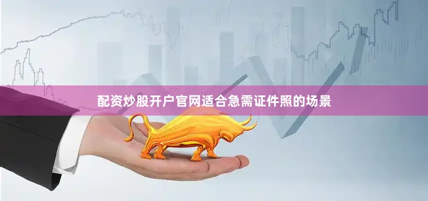 配资炒股开户官网适合急需证件照的场景