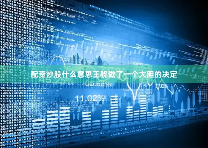 配资炒股什么意思王骁做了一个大胆的决定