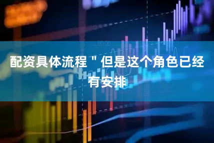 配资具体流程＂但是这个角色已经有安排