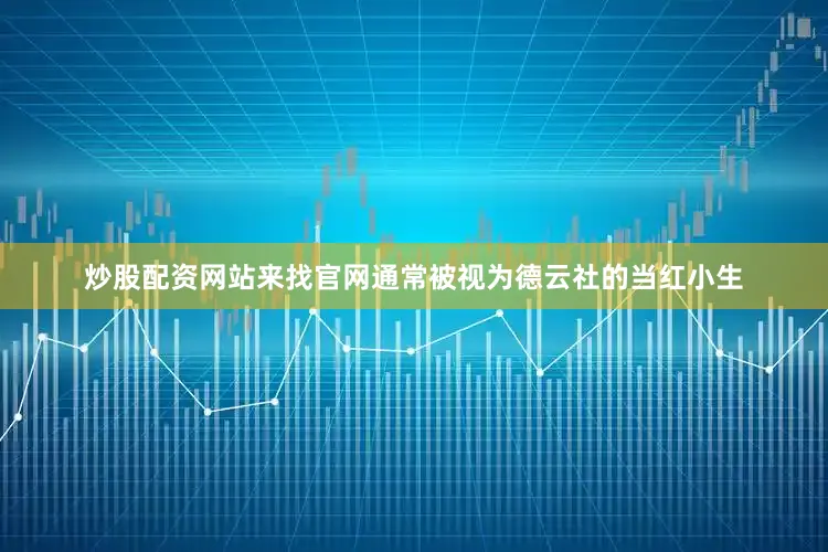 炒股配资网站来找官网通常被视为德云社的当红小生