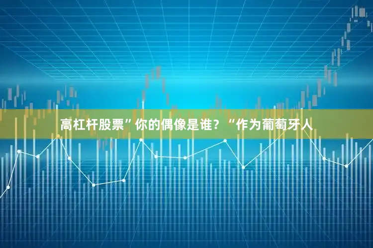 高杠杆股票”　　你的偶像是谁？　　“作为葡萄牙人