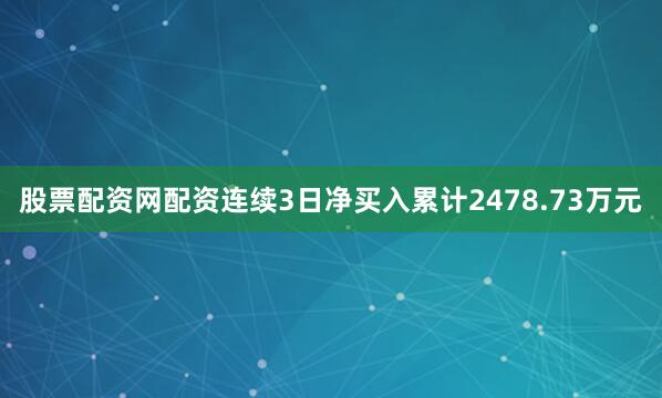 股票配资网配资连续3日净买入累计2478.73万元