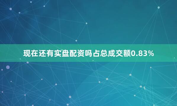 现在还有实盘配资吗占总成交额0.83%