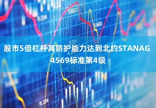 股市5倍杠杆其防护能力达到北约STANAG 4569标准第4级