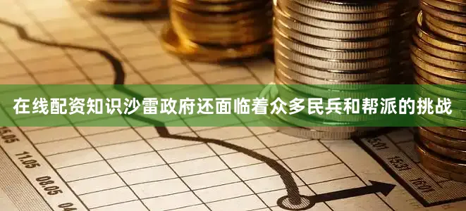 在线配资知识沙雷政府还面临着众多民兵和帮派的挑战