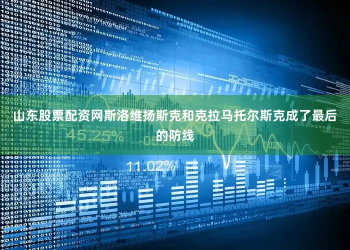 山东股票配资网斯洛维扬斯克和克拉马托尔斯克成了最后的防线