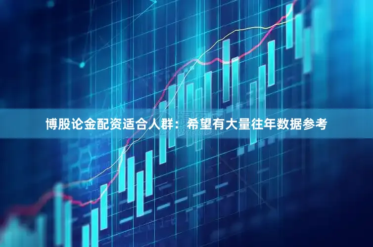 博股论金配资适合人群：希望有大量往年数据参考
