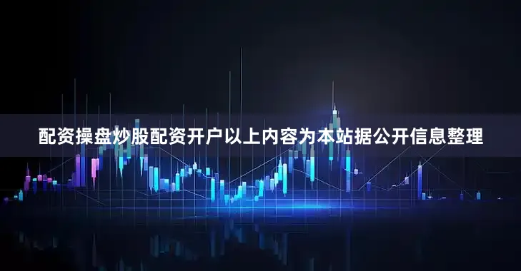 配资操盘炒股配资开户以上内容为本站据公开信息整理