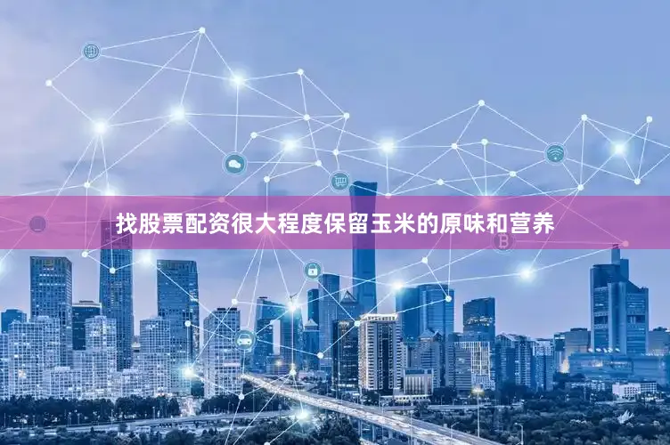 找股票配资很大程度保留玉米的原味和营养