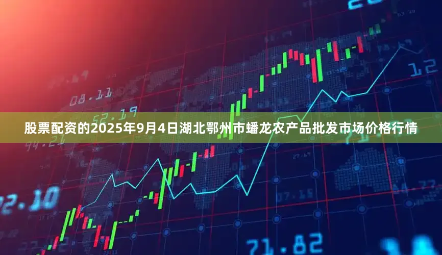 股票配资的2025年9月4日湖北鄂州市蟠龙农产品批发市场价格行情