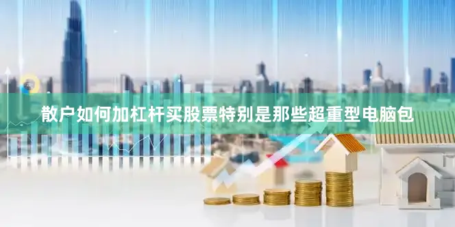 散户如何加杠杆买股票特别是那些超重型电脑包