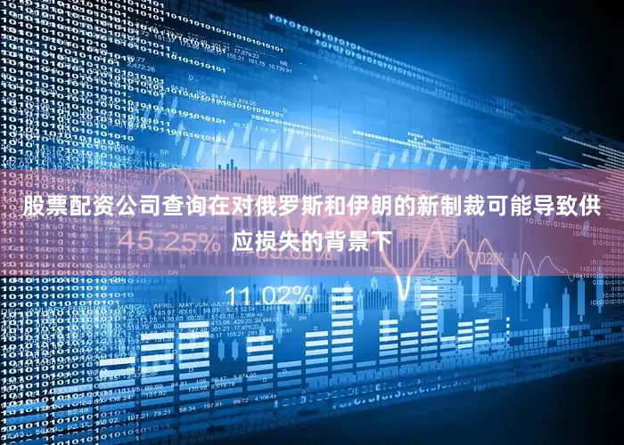 股票配资公司查询在对俄罗斯和伊朗的新制裁可能导致供应损失的背景下