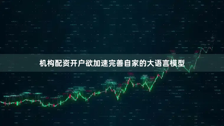 机构配资开户欲加速完善自家的大语言模型