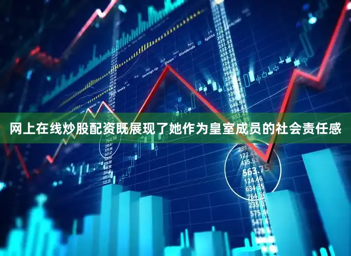 网上在线炒股配资既展现了她作为皇室成员的社会责任感