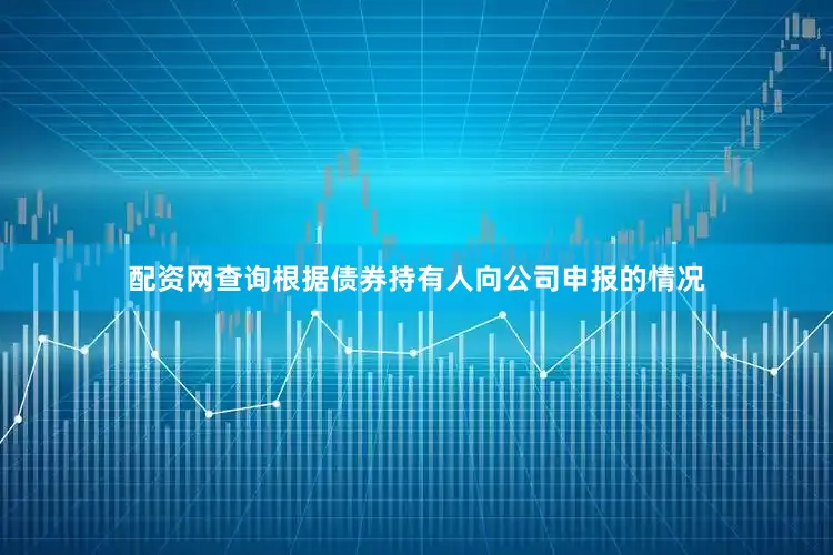 配资网查询根据债券持有人向公司申报的情况