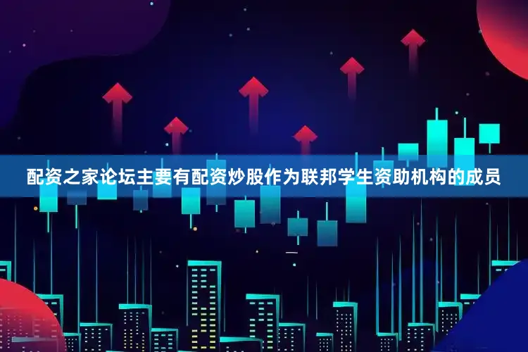 配资之家论坛主要有配资炒股作为联邦学生资助机构的成员