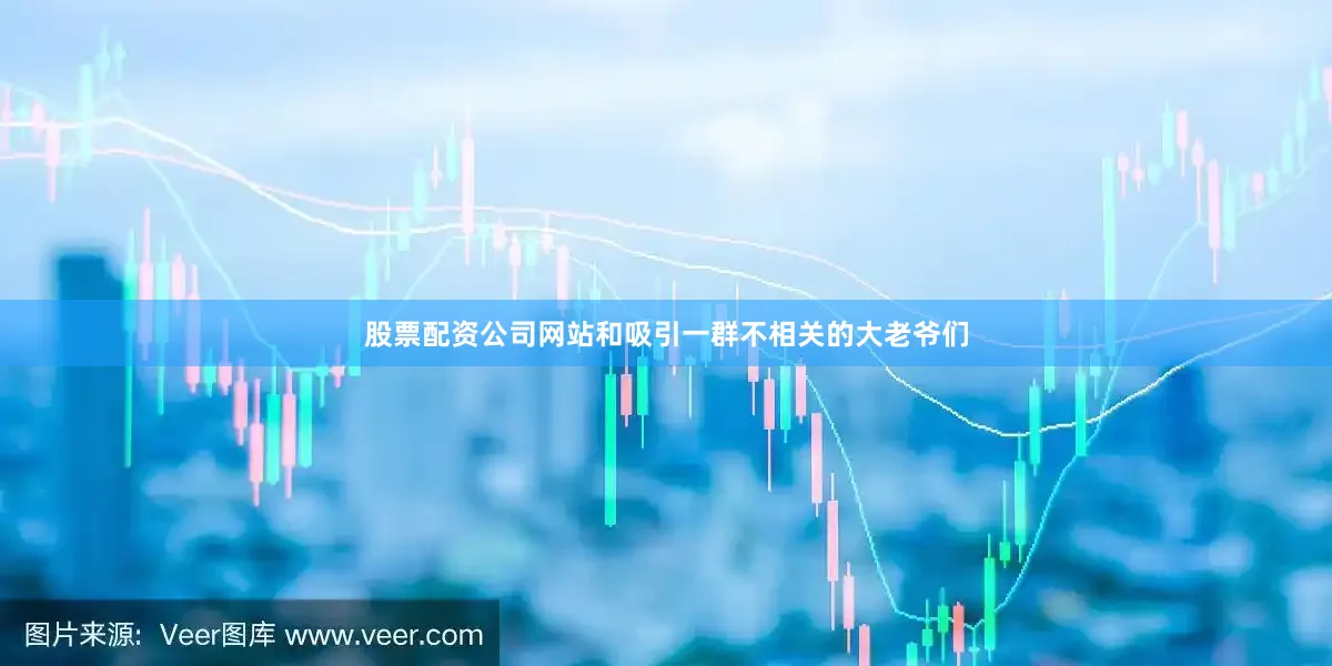股票配资公司网站和吸引一群不相关的大老爷们