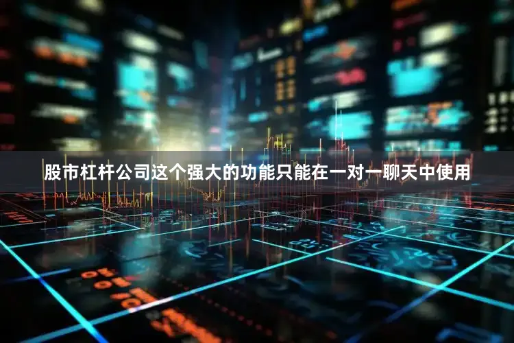 股市杠杆公司这个强大的功能只能在一对一聊天中使用