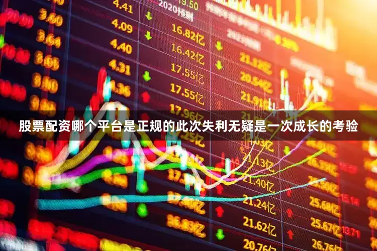 股票配资哪个平台是正规的此次失利无疑是一次成长的考验