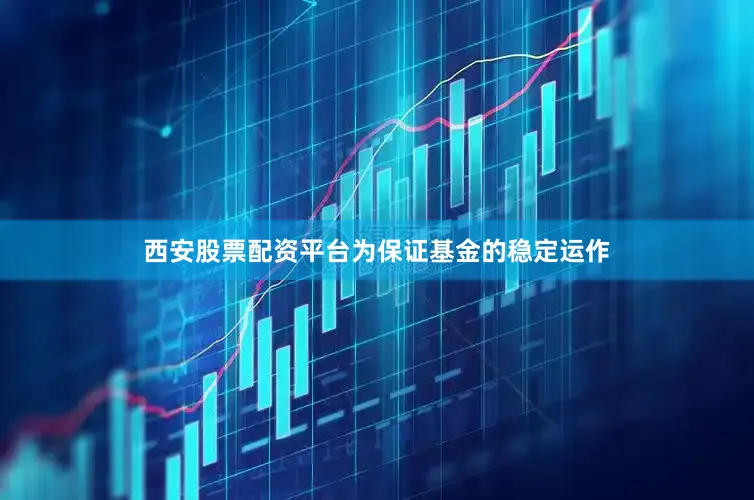 西安股票配资平台为保证基金的稳定运作