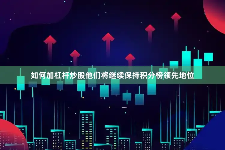 如何加杠杆炒股他们将继续保持积分榜领先地位